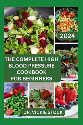 The Complete High Blood Pressure Cookbook for Beginners: 60 Healthy Recipes for Prevention and Management by Stock, Vickie
