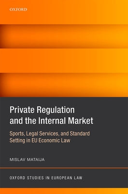 Private Regulation and the Internal Market: Sports, Legal Services, and Standard Setting in Eu Economic Law by Mataija, Mislav