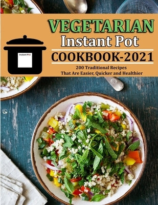 Vegetarian Instant Pot Cookbook 2021: 200 Traditional Recipes That Are Easier, Quicker and Healthier by Reilly, Jennifer