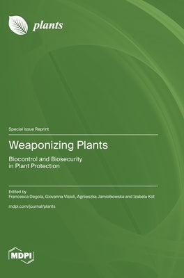 Weaponizing Plants: Biocontrol and Biosecurity in Plant Protection by Degola, Francesca