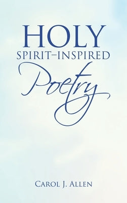Holy Spirit-Inspired Poetry by Allen, Carol J.