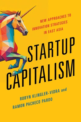 Startup Capitalism: New Approaches to Innovation Strategies in East Asia by Klingler-Vidra, Robyn
