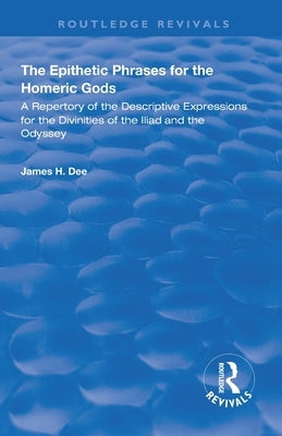 The Epithetic Phrases for the Homeric Gods: A Repertory of the Descriptive Expressions of the Divinities of the Iliad and the Odyssey by Dee, James H.