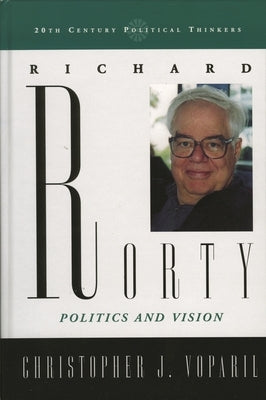 Richard Rorty: Politics and Vision by Voparil, Christopher J.