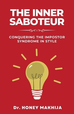 The Inner Saboteur: Conquering the Impostor Syndrome in Style by Makhija, Honey