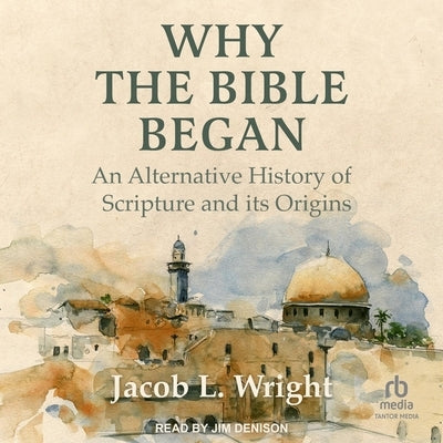 Why the Bible Began: An Alternative History of Scripture and Its Origins by Wright, Jacob L.