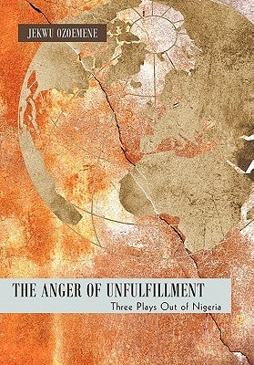 The Anger of Unfulfillment: Three Plays Out of Nigeria by Ozoemene, Jekwu