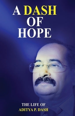 A Dash of Hope: The Life of Aditya P. Dash by Dash, Aditya P.