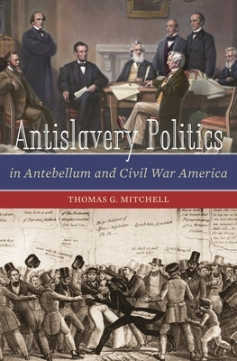 Antislavery Politics in Antebellum and Civil War America by Mitchell, Thomas G.