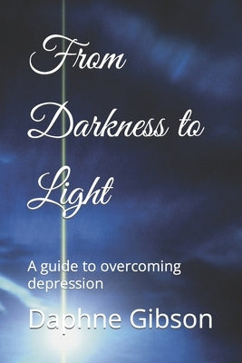 From Darkness to Light: A guide to overcoming depression by Gibson, Daphne M.