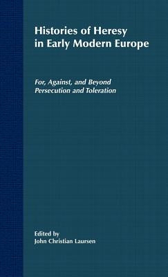 Histories of Heresy in the Seventeenth and Eighteenth Centuries: For, Against, and Beyond Persecution and Toleration by Laursen, J.