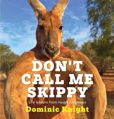 Don't Call Me Skippy: Life Lessons from Tough Kangaroos by Knight, Dominic