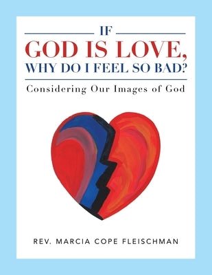 If God Is Love, Why Do I Feel so Bad?: Considering Our Images of God by Fleischman, Marcia Cope