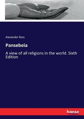 Pansebeia: A view of all religions in the world. Sixth Edition by Ross, Alexander