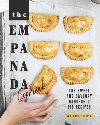 The Empanada Cookbook: The Sweet and Savoury Hand-held Pie Recipes by Hope, Ivy