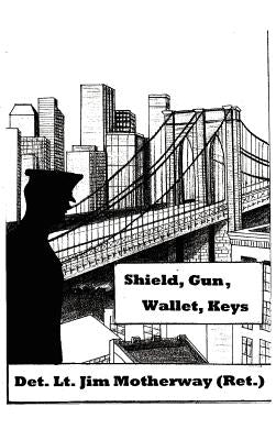 Shield, Gun, Wallet, Keys: One Cop's Story by Motherway, Jim
