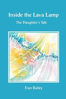 Inside the Lava Lamp: The Daughter's Tale by Bailey, Fran