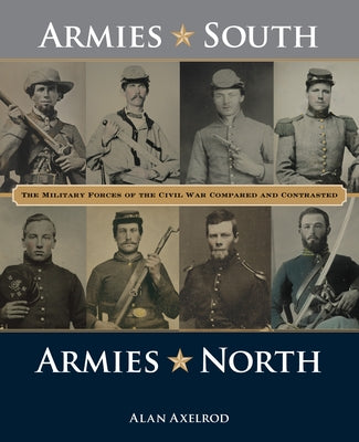 Armies South, Armies North: The Military Forces of the Civil War Compared and Contrasted by Axelrod, Alan