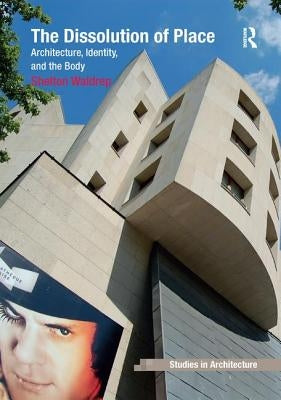 The Dissolution of Place: Architecture, Identity, and the Body by Waldrep, Shelton