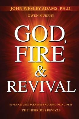 God, Fire & Revival: Supernatural Scenes & Enduring Principles The Hebrides Revival by Murphy, Owen