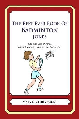 The Best Ever Book of Badminton Jokes: Lots and Lots of Jokes Specially Repurposed for You-Know-Who by Young, Mark Geoffrey