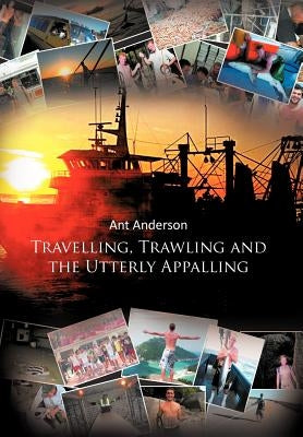 Travelling, Trawling and the Utterly Appalling by Anderson, Ant