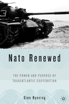 NATO Renewed: The Power and Purpose of Transatlantic Cooperation by Rynning, S.