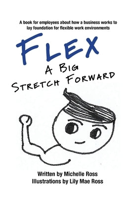 Flex - A Big Stretch Forward: A book for employees about how a business works to lay foundation for flexible work environments by Ross, Michelle
