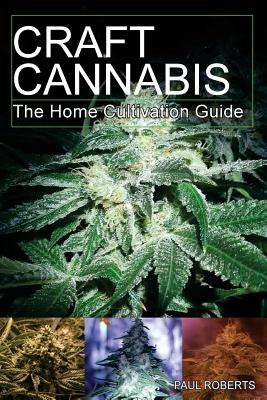 Craft Cannabis: The Home Cultivation Guide by Roberts, Paul