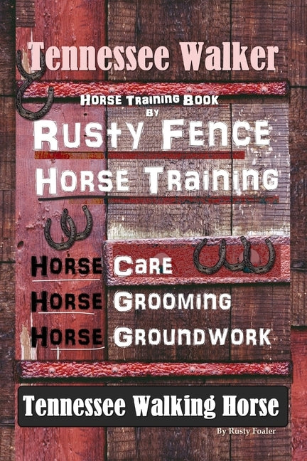 Tennessee Walker Horse Training Book By Rusty Fence, Horse Training, Horse Care, Horse Grooming, Horse Groundwork, Tennessee Walking Horse by Foaler, Rusty