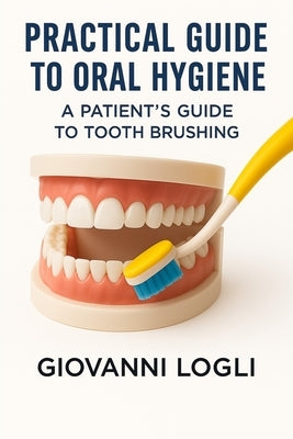Practical Guide to Oral Hygiene: A Patient's Guide to Tooth Brushing by Logli, Giovanni