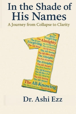 In the Shade of His Names: A Journey from Collapse to Clarity by Ezz, Ashi