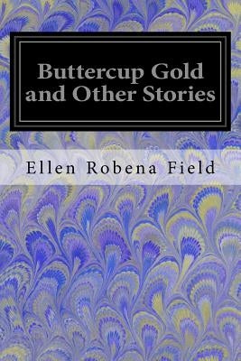 Buttercup Gold and Other Stories by Field, Ellen Robena