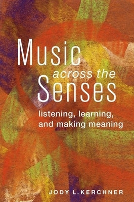 Music Across the Senses: Listening, Learning, and Making Meaning by Kerchner, Jody L.