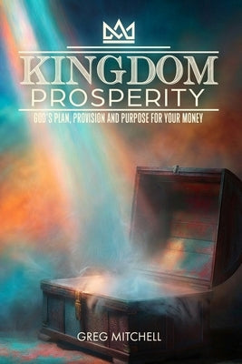 Kingdom Prosperity: God's Plan, Provision and Purpose for your Money by Mitchell, Greg S.