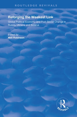 Reforging the Weakest Link: Global Political Economy and Post-Soviet Change in Russia, Ukraine and Belarus by Robinson, Neil