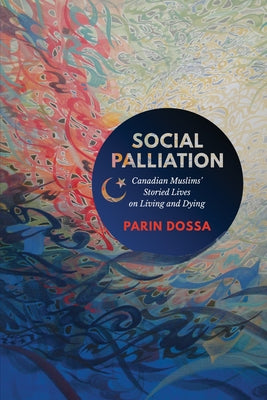 Social Palliation: Canadian Muslims' Storied Lives on Living and Dying by Dossa, Parin