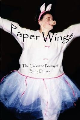 Paper Wings: The Collected Poetry Of Betty Dobson by Dobson, Betty