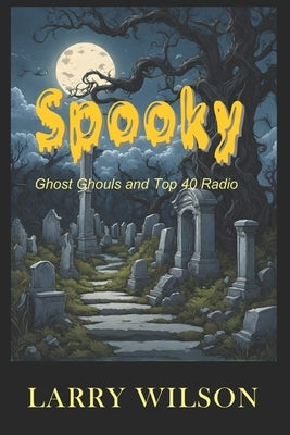 Spooky: Ghost Ghouls and Top 40 Radio by Wilson, Larry D.