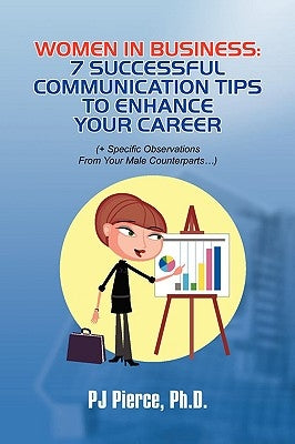 Women in Business: 7 Successful Communication Tips to Enhance Your Career by Pierce, Pj Ph. D.