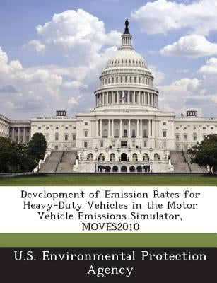 Development of Emission Rates for Heavy-Duty Vehicles in the Motor Vehicle Emissions Simulator, Moves2010 by U S Environmental Protection Agency