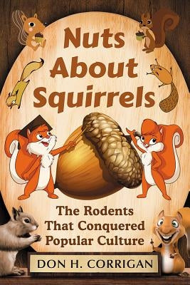Nuts about Squirrels: The Rodents That Conquered Popular Culture by Corrigan, Don H.