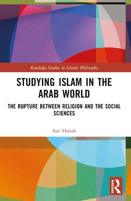Studying Islam in the Arab World: The Rupture Between Religion and the Social Sciences by Hanafi, Sari