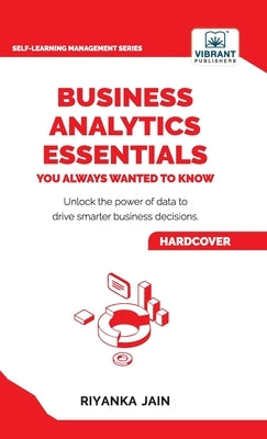 Business Analytics Essentials You Always Wanted to Know: Learn Data Analytics, Predictive Techniques, Visualization, and Tools for Effective Decision- by Jain, Riyanka