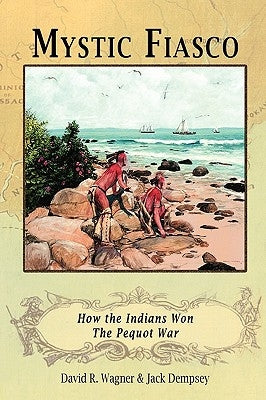 Mystic Fiasco How the Indians Won The Pequot War by Wagner, David R.