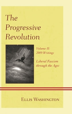Progressive Revolution: Liberal Fascism through the Ages, Vol. II: 2009 Writings by Washington, Ellis