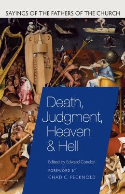 Death, Judgment, Heaven, and Hell: Sayings of the Fathers of the Church by Condon, Edward