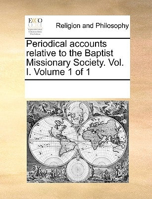 Periodical accounts relative to the Baptist Missionary Society. Vol. I. Volume 1 of 1 by Multiple Contributors