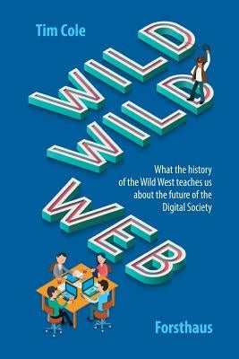 Wild Wild Web: What the History of the Wild West Teaches Us about the Future of the Digital Society by Cole, Tim