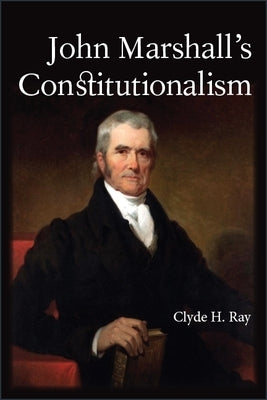 John Marshall's Constitutionalism by Ray, Clyde H.